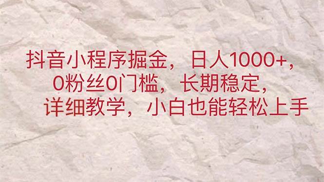 抖音小程序掘金，日人1000+，0粉丝0门槛，长期稳定，小白也能轻松上手-IT吧