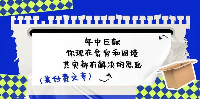 某付费文：年中巨献-你现在贫穷和困境，其实都有解决的思路 (进来抄作业)-IT吧