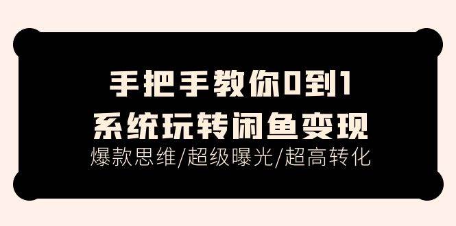 手把手教你0到1系统玩转闲鱼变现，爆款思维/超级曝光/超高转化（15节课）-IT吧