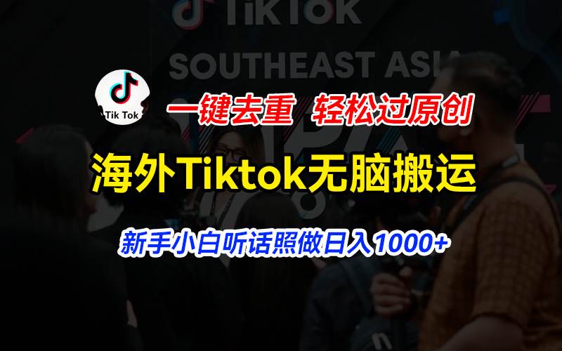 海外Tiktok短视频无脑搬运，一键去重轻松过原创，新手小白听话照做日入…-IT吧