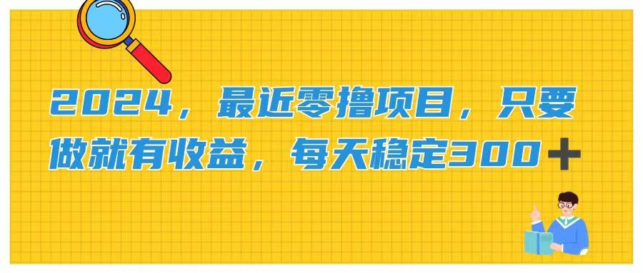 2024，最近零撸项目，只要做就有收益，每天动动手指稳定收益300+-IT吧