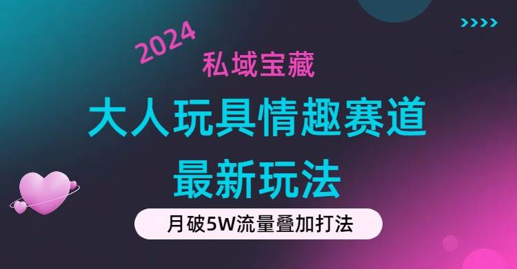 私域宝藏：大人玩具情趣赛道合规新玩法，零投入，私域超高流量成单率高-IT吧