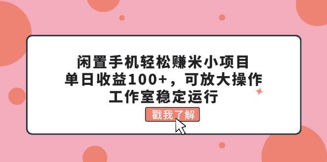 闲置手机轻松赚米小项目，单日收益100+，可放大操作，工作室稳定运行-IT吧