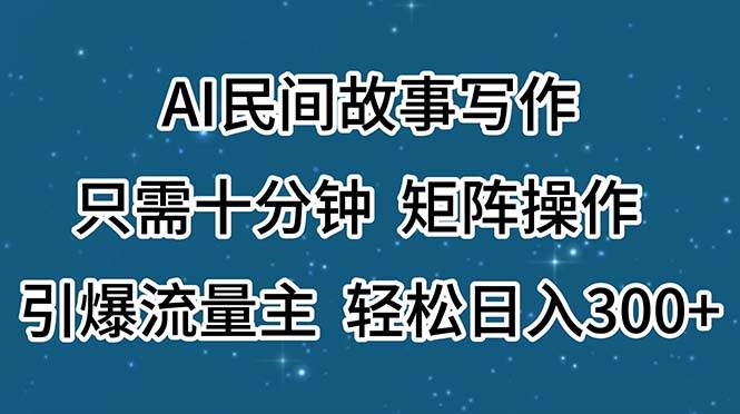 AI民间故事写作，只需十分钟，矩阵操作，引爆流量主，轻松日入300+-IT吧