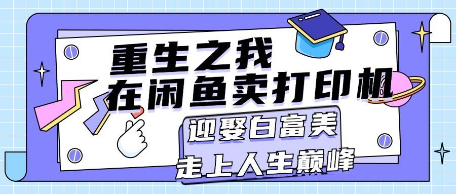 重生之我在闲鱼卖打印机，月入过万，迎娶白富美，走上人生巅峰-IT吧