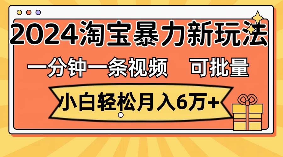 图片[1]-一分钟一条视频，小白轻松月入6万+，2024淘宝暴力新玩法，可批量放大收益-IT吧