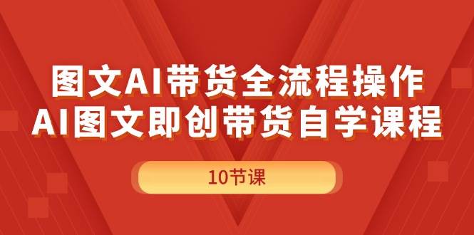 图片[1]-图文AI带货全流程操作，AI图文即创带货自学课程-IT吧