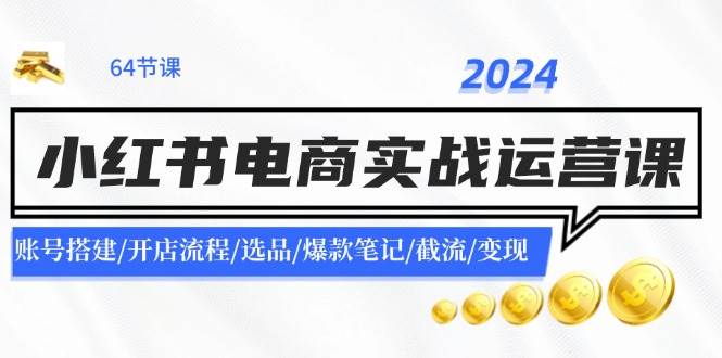 图片[1]-2024小红书电商实战运营课：账号搭建/开店流程/选品/爆款笔记/截流/变现-IT吧