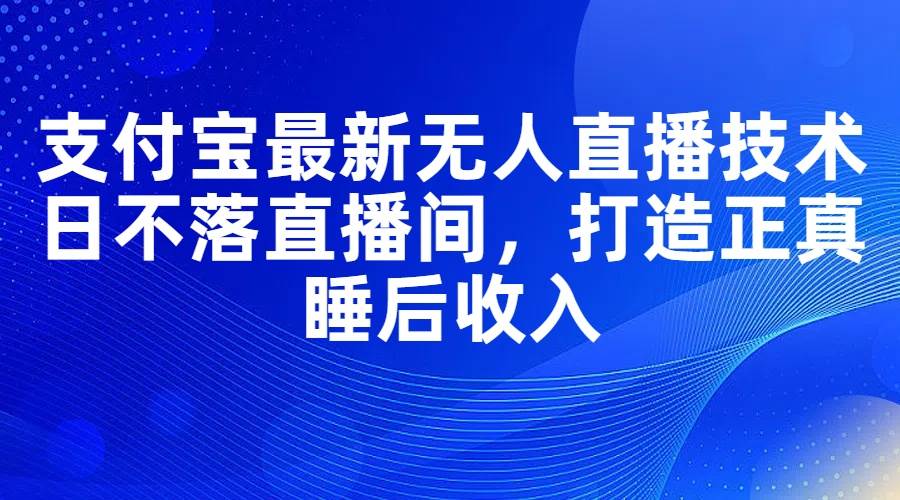 图片[1]-支付宝最新无人直播技术，日不落直播间，打造正真睡后收入-IT吧