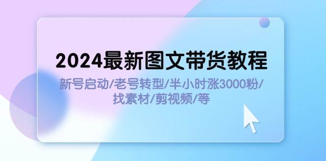 图片[1]-2024最新图文带货教程：新号启动/老号转型/半小时涨3000粉/找素材/剪辑-IT吧