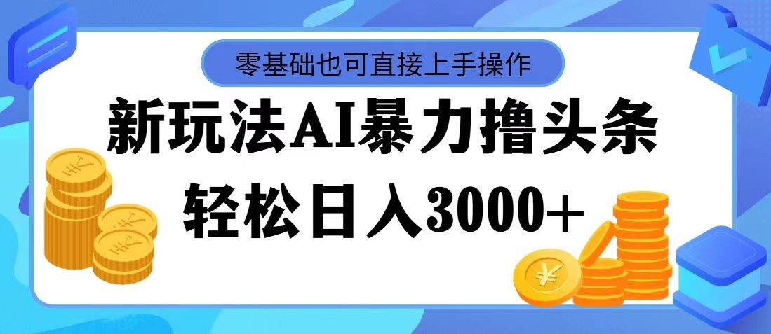 图片[1]-最新玩法AI暴力撸头条，零基础也可轻松日入3000+，当天起号，第二天见…-IT吧