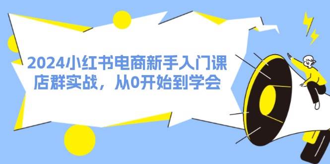 图片[1]-2024小红书电商新手入门课，店群实战，从0开始到学会（31节）-IT吧