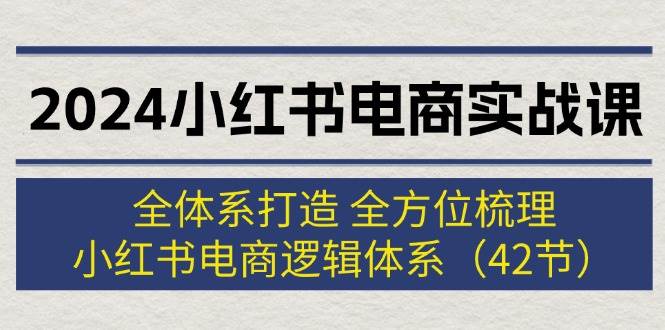 图片[1]-2024小红书电商实战课：全体系打造 全方位梳理 小红书电商逻辑体系 (42节)-IT吧