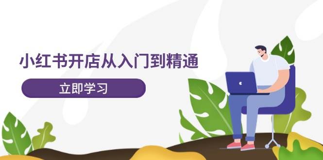 小红书开店从入门到精通，快速掌握小红书店铺运营，实现开店创收-202节课-IT吧