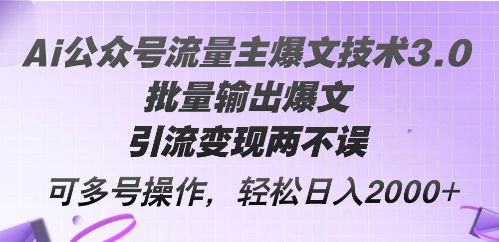 Ai公众号流量主爆文技术3.0，批量输出爆文，引流变现两不误，多号操作...-IT吧