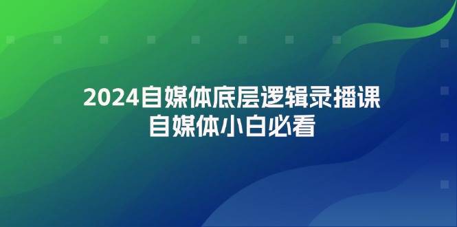 2024自媒体底层逻辑录播课，自媒体小白必看-IT吧