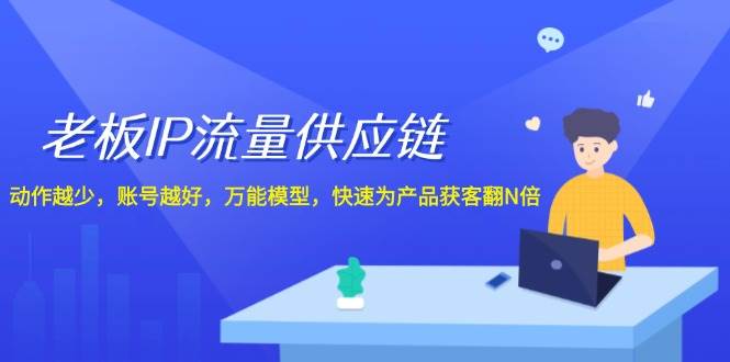 老板 IP流量 供应链，动作越少，账号越好，万能模型，快速为产品获客翻N倍-IT吧