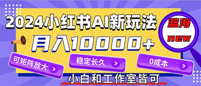 2024最新小红薯AI赛道，蓝海项目，月入10000+，0成本，当事业来做，可矩阵-IT吧