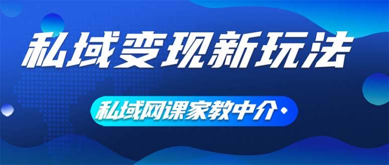 私域变现新玩法，网课家教中介，只做渠道和流量，让大学生给你打工、0…-IT吧