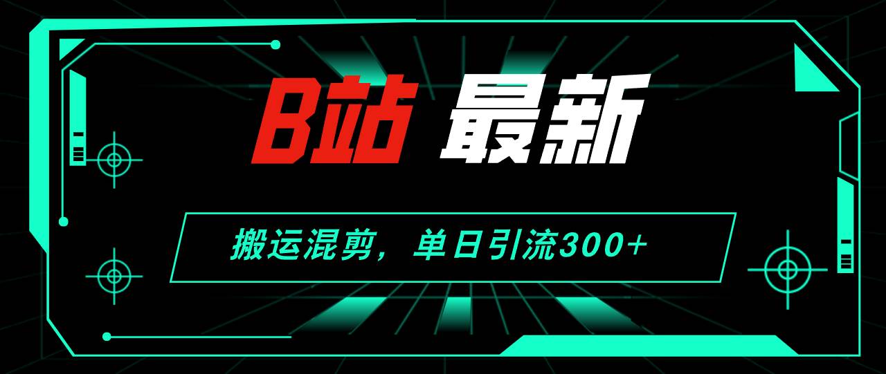 B站最新，搬运混剪，单日引流300+创业粉-IT吧