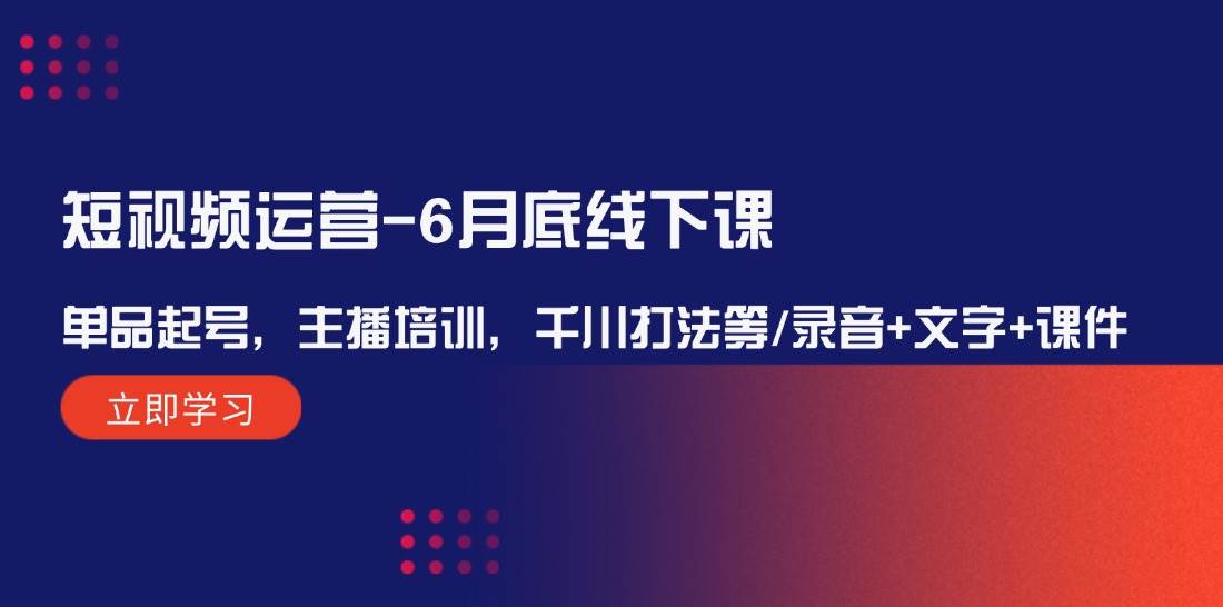 短视频运营-6月底线下课：单品起号，主播培训，千川打法等/录音+文字+课件-IT吧