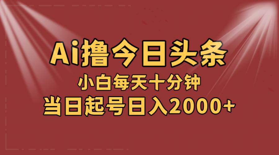 AI撸爆款头条，当天起号，可矩阵，第二天见收益，小白无脑轻松日入2000+-IT吧