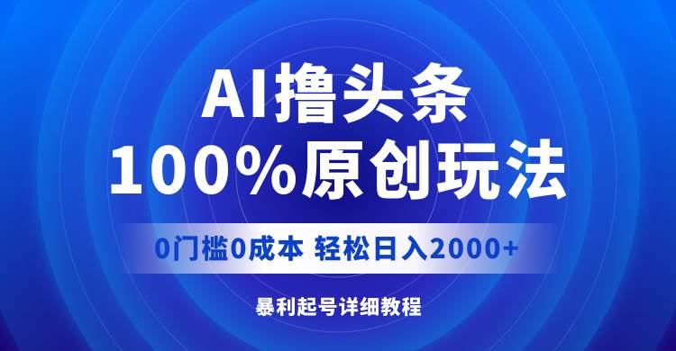 AI撸头条，100%原创玩法，0成本0门槛，轻松日入2000+-IT吧