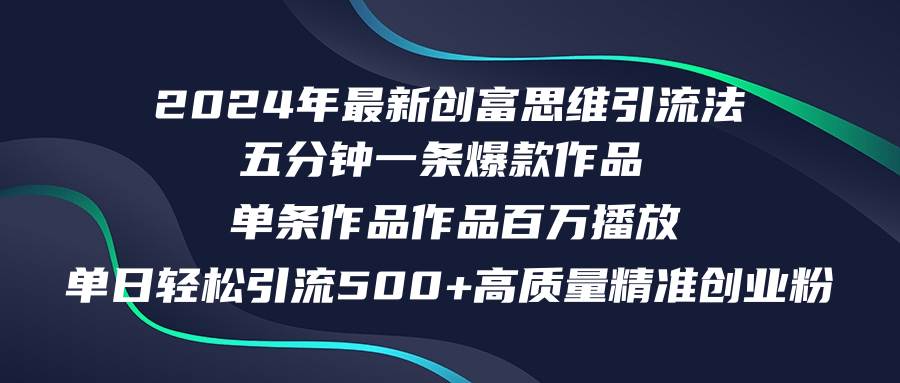 2024年最新创富思维日引流500+精准高质量创业粉，五分钟一条百万播放量…-IT吧