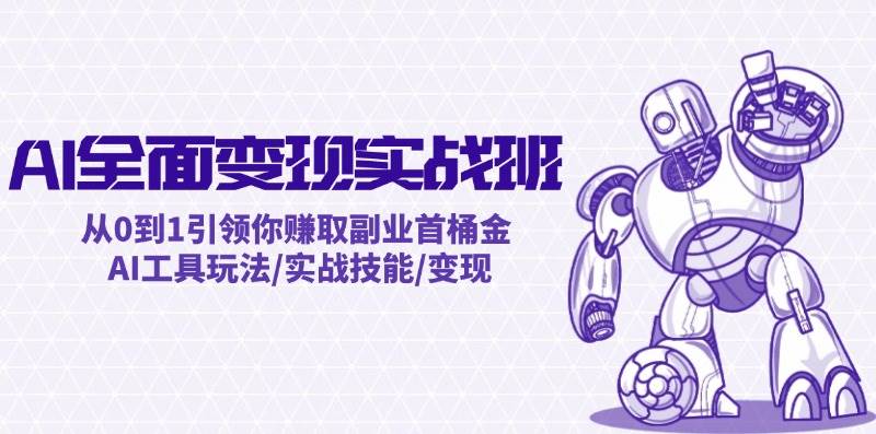 AI全面变现实操班：从0到1引领你赚取副业首桶金 AI工具玩法/实战技能/变现-IT吧