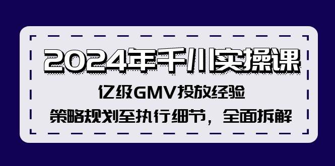 2024年千川实操课，亿级GMV投放经验，策略规划至执行细节，全面拆解-IT吧