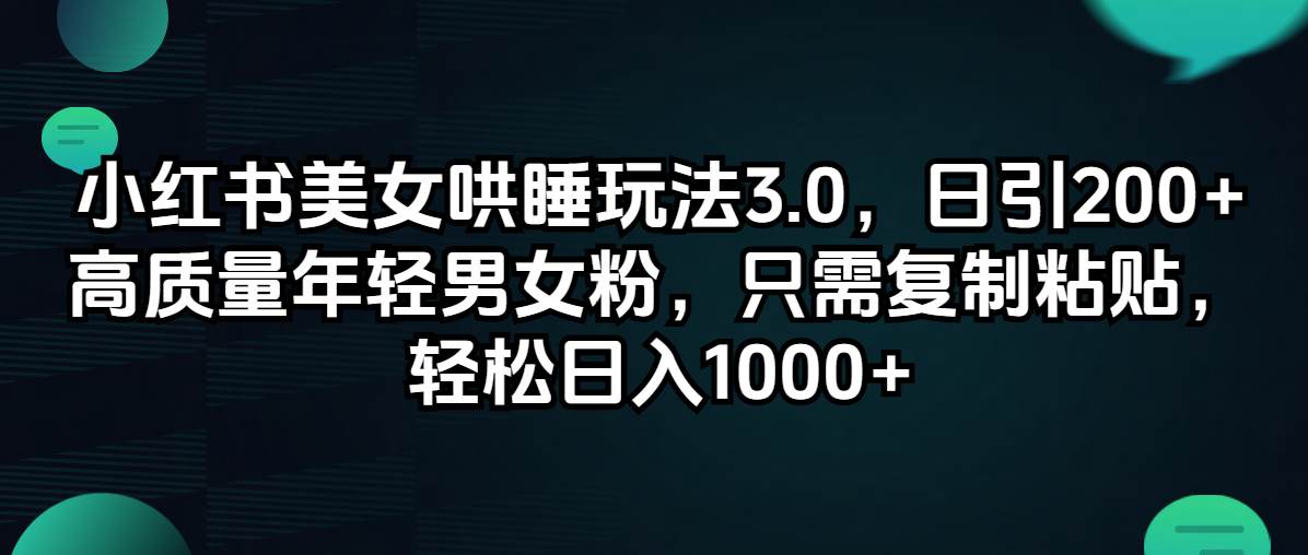 小红书美女哄睡玩法3.0，日引200+高质量年轻男女粉，只需复制粘贴，轻...-IT吧