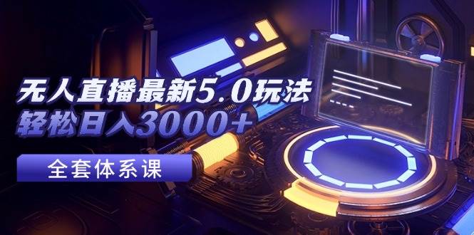 无人直播最新5.0玩法，轻松日入3000+-IT吧