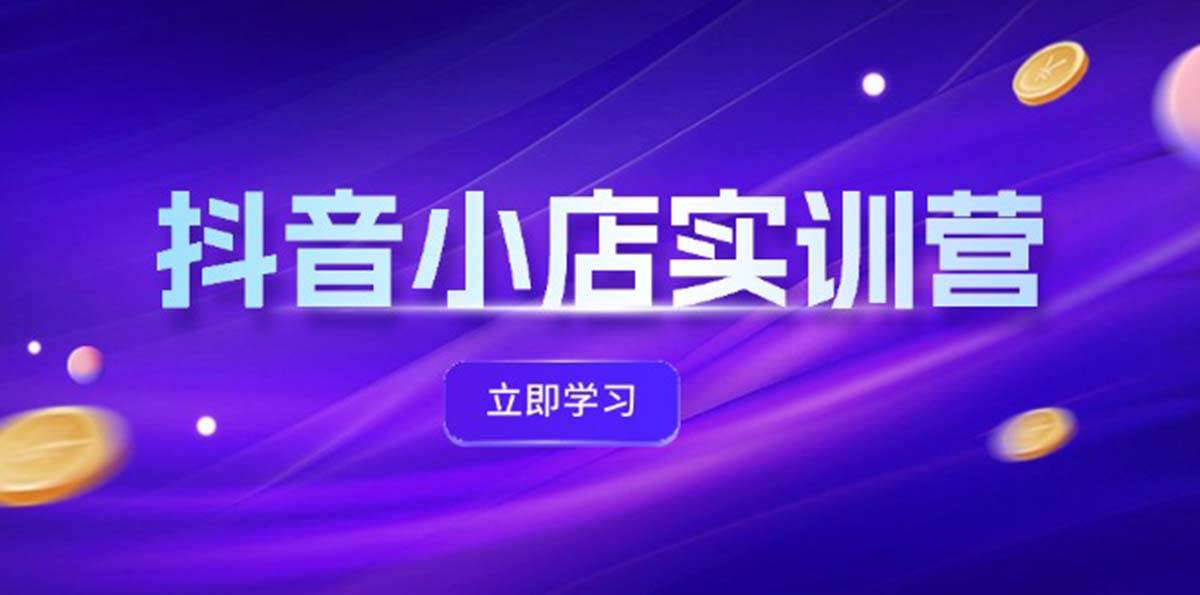 抖音小店最新实训营，提升体验分、商品卡 引流，投流增效，联盟引流秘籍-IT吧