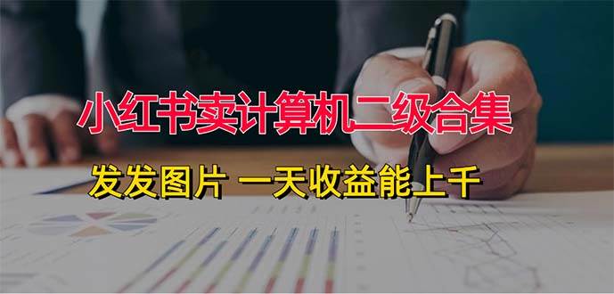 小红书卖计算机二级合集，发发图片 一天收益能上千-IT吧