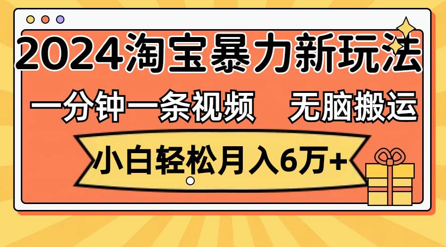 一分钟一条视频，无脑搬运，小白轻松月入6万+2024淘宝暴力新玩法，可批量-IT吧