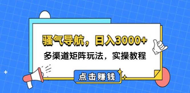 日入3000+ 骚气导航，多渠道矩阵玩法，实操教程-IT吧