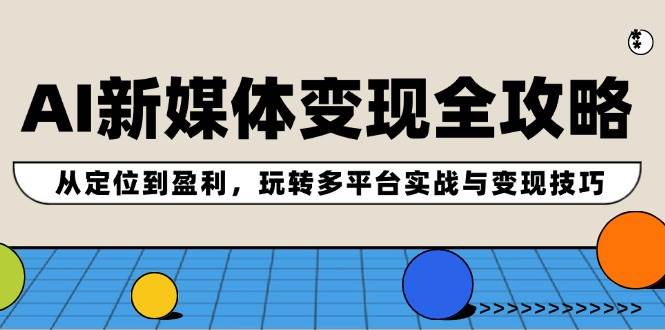 AI新媒体变现全攻略：从定位到盈利，玩转多平台实战与变现技巧-IT吧