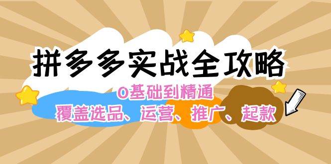 拼多多实战全攻略：0基础到精通，覆盖选品、运营、推广、起款-IT吧