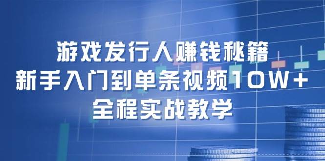 游戏发行人赚钱秘籍：新手入门到单条视频10W+，全程实战教学-IT吧