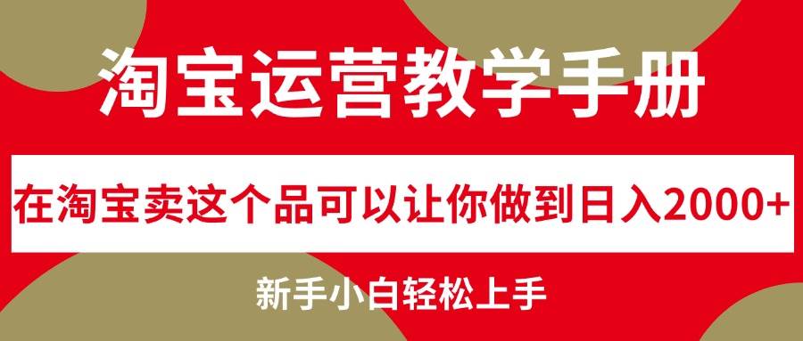 淘宝运营教学手册，在淘宝卖这个品可以让你做到日入2000+，新手小白轻...-IT吧