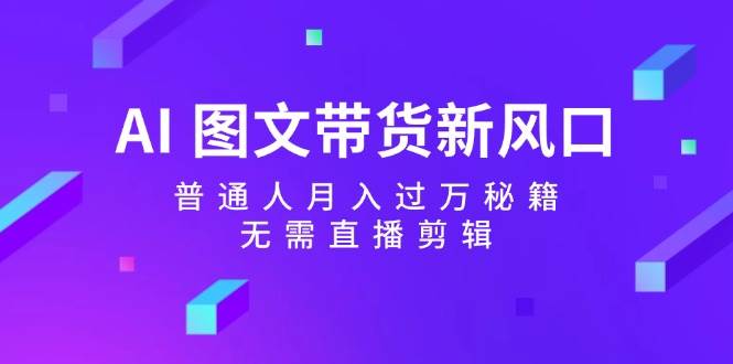 AI 图文带货新风口：普通人月入过万秘籍，无需直播剪辑-IT吧