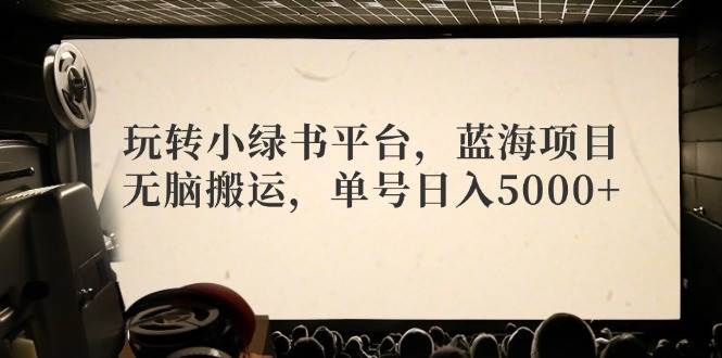 玩转小绿书平台，蓝海项目，无脑搬运，单号日入5000+-IT吧