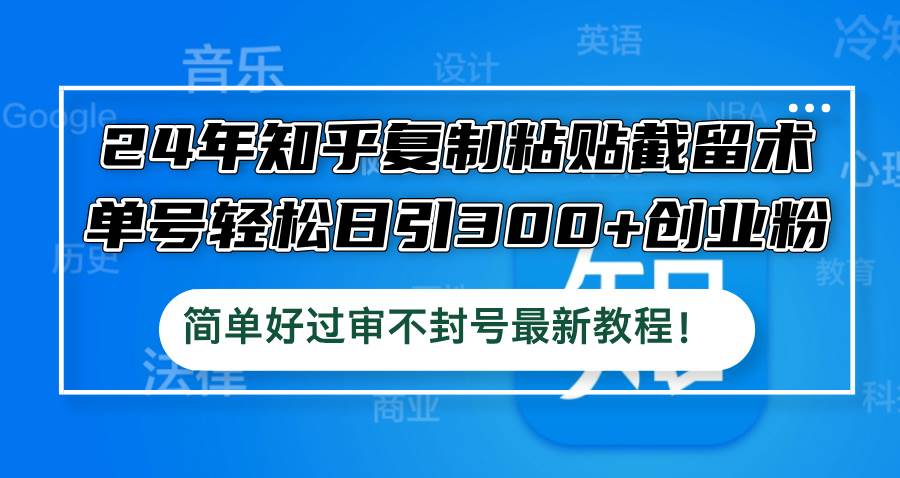 24年知乎复制粘贴截留术，单号轻松日引300+创业粉，简单好过审不封号最...-IT吧