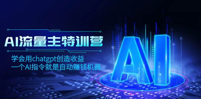 AI流量主训练营，学会用chatgpt创造收益，一个AI指令就是自动赚钱机器-IT吧