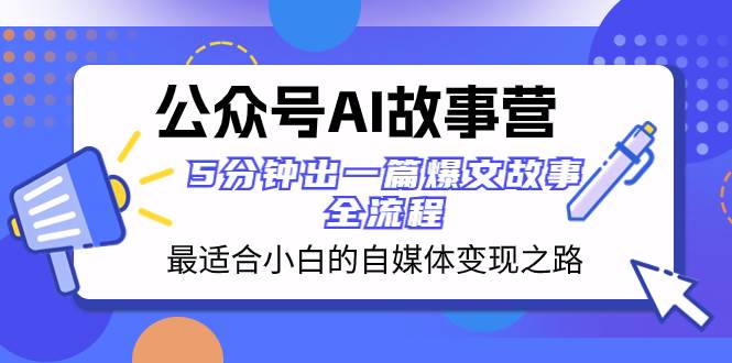 公众号AI 故事营 最适合小白的自媒体变现之路  5分钟出一篇爆文故事 全流程-IT吧