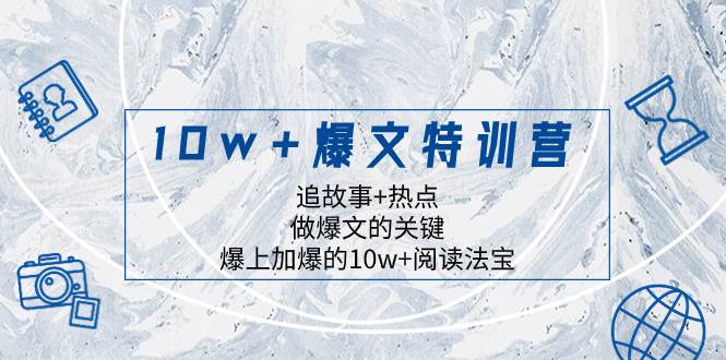 10w 爆文特训营，追故事 热点，做爆文的关键  爆上加爆的10w 阅读法宝-IT吧