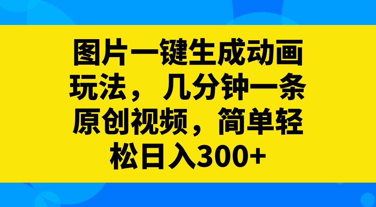 图片一键生成动画玩法，几分钟一条原创视频，简单轻松日入300-IT吧