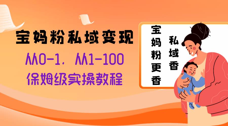 宝妈粉私域变现从0-1，从1-100，保姆级实操教程，长久稳定的变现之法-IT吧