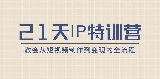 21天IP特训营，教会从短视频制作到变现的全流程-IT吧