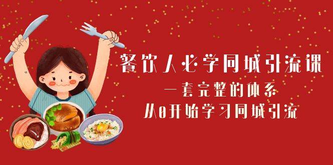 餐饮人必学-同城引流课：一套完整的体系，从0开始学习同城引流（68节课）-IT吧